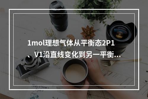 1mol理想气体从平衡态2P1、V1沿直线变化到另一平衡态