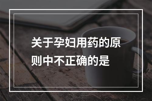 关于孕妇用药的原则中不正确的是