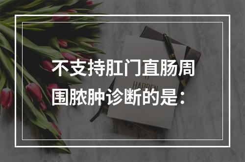 不支持肛门直肠周围脓肿诊断的是：