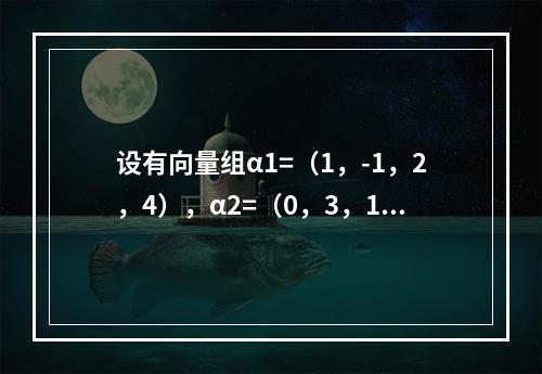 设有向量组α1=（1，-1，2，4），α2=（0，3，1，