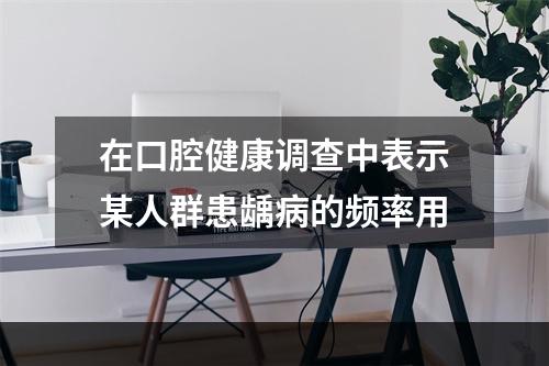 在口腔健康调查中表示某人群患龋病的频率用