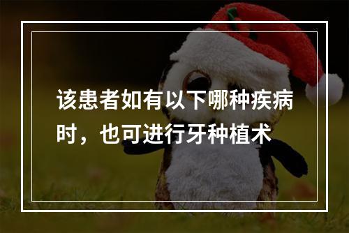 该患者如有以下哪种疾病时，也可进行牙种植术