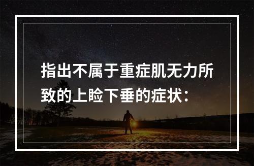 指出不属于重症肌无力所致的上睑下垂的症状：