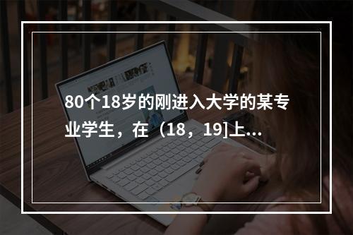 80个18岁的刚进入大学的某专业学生，在（18，19]上有2