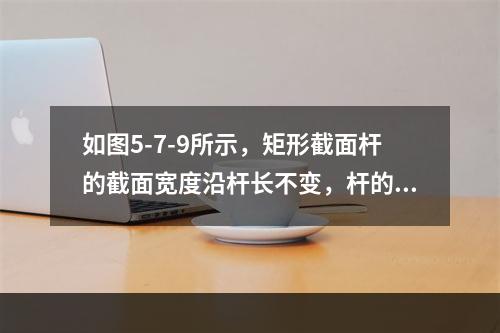 如图5-7-9所示，矩形截面杆的截面宽度沿杆长不变，杆的中