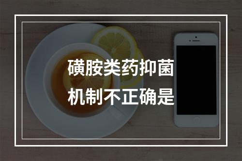 磺胺类药抑菌机制不正确是