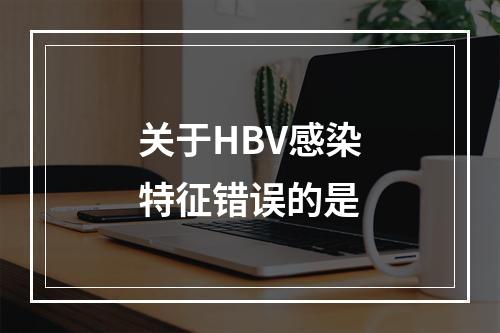 关于HBV感染特征错误的是