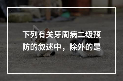 下列有关牙周病二级预防的叙述中，除外的是