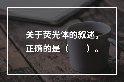 关于荧光体的叙述，正确的是（　　）。