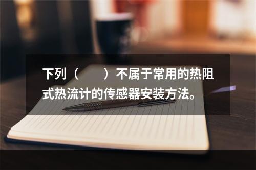 下列（　　）不属于常用的热阻式热流计的传感器安装方法。