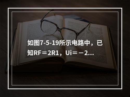 如图7-5-19所示电路中，已知RF＝2R1，Ui＝－2V