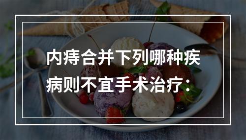 内痔合并下列哪种疾病则不宜手术治疗：