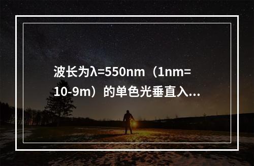 波长为λ=550nm（1nm=10-9m）的单色光垂直入射