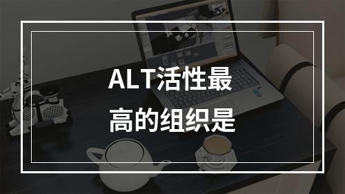 ALT活性最高的组织是