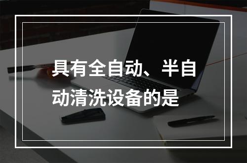 具有全自动、半自动清洗设备的是