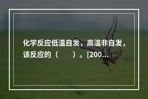 化学反应低温自发，高温非自发，该反应的（　　）。[2009