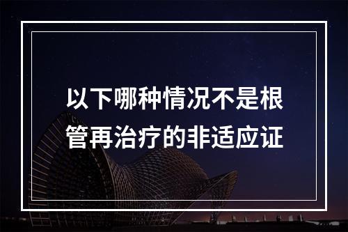 以下哪种情况不是根管再治疗的非适应证