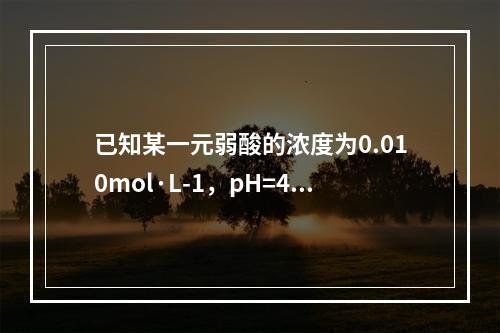 已知某一元弱酸的浓度为0.010mol·L-1，pH=4.