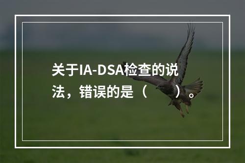 关于IA-DSA检查的说法，错误的是（　　）。