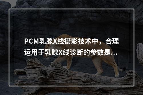 PCM乳腺X线摄影技术中，合理运用于乳腺X线诊断的参数是（　