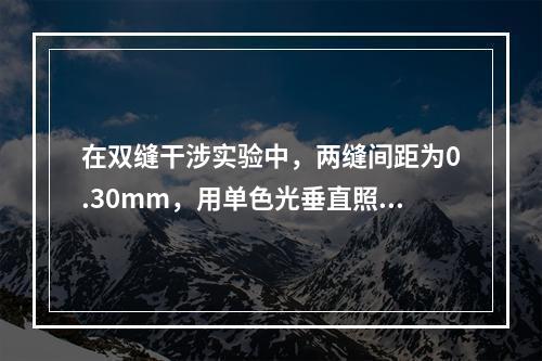 在双缝干涉实验中，两缝间距为0.30mm，用单色光垂直照射