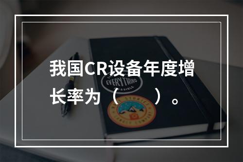 我国CR设备年度增长率为（　　）。