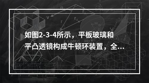 如图2-3-4所示，平板玻璃和平凸透镜构成牛顿环装置，全部