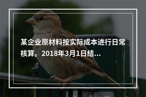 某企业原材料按实际成本进行日常核算。2018年3月1日结存甲