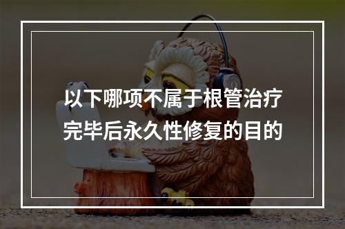 以下哪项不属于根管治疗完毕后永久性修复的目的