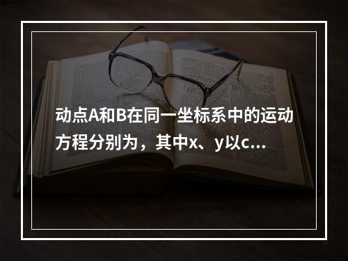 动点A和B在同一坐标系中的运动方程分别为，其中x、y以cm计