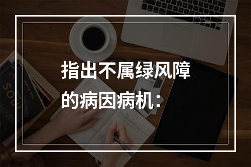 指出不属绿风障的病因病机：