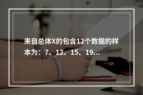 来自总体X的包含12个数据的样本为：7、12、15、19、2