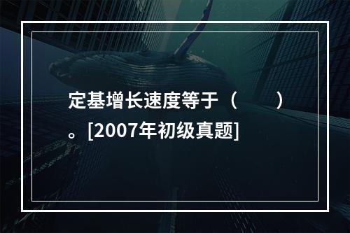 定基增长速度等于（　　）。[2007年初级真题]