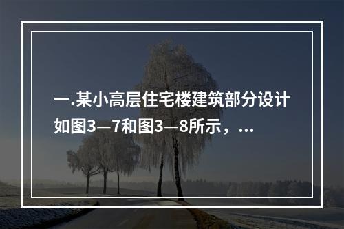 一.某小高层住宅楼建筑部分设计如图3—7和图3—8所示，共1