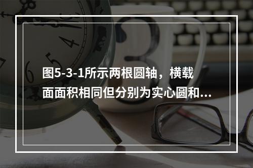 图5-3-1所示两根圆轴，横载面面积相同但分别为实心圆和空