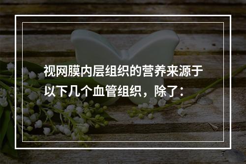 视网膜内层组织的营养来源于以下几个血管组织，除了：