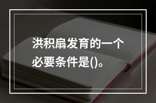 洪积扇发育的一个必要条件是()。