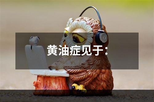 黄油症见于：