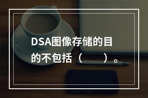 DSA图像存储的目的不包括（　　）。