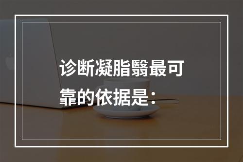 诊断凝脂翳最可靠的依据是：