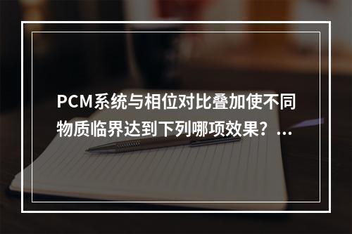 PCM系统与相位对比叠加使不同物质临界达到下列哪项效果？（　