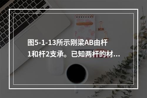 图5-1-13所示刚梁AB由杆1和杆2支承。已知两杆的材料