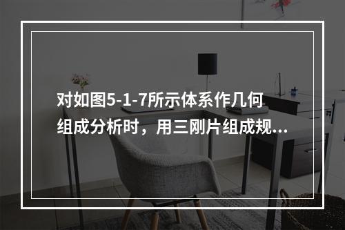 对如图5-1-7所示体系作几何组成分析时，用三刚片组成规则