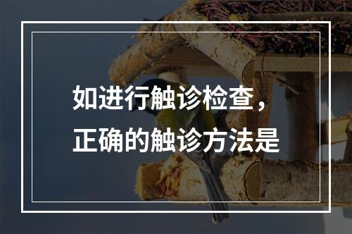 如进行触诊检查，正确的触诊方法是