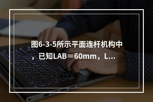 图6-3-5所示平面连杆机构中，已知LAB＝60mm，LB