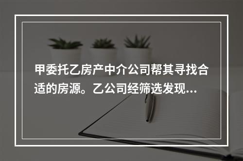 甲委托乙房产中介公司帮其寻找合适的房源。乙公司经筛选发现丙的