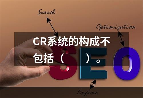 CR系统的构成不包括（　　）。