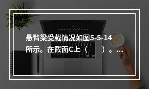 悬臂梁受载情况如图5-5-14所示。在截面C上（　　）。图