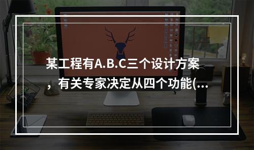 某工程有A.B.C三个设计方案，有关专家决定从四个功能(分别