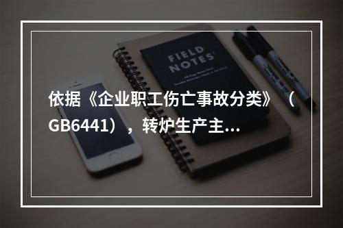 依据《企业职工伤亡事故分类》（GB6441），转炉生产主要事